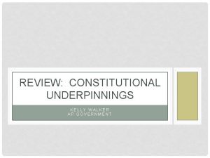 REVIEW CONSTITUTIONAL UNDERPINNINGS KELLY WALKER AP GOVERNMENT WHAT