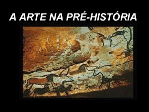 A ARTE NA PRHISTRIA Consideramos como arte prhistrica