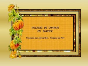 VILLAGES DE CHARME EN EUROPE Propos par Jackdidier