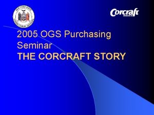 2005 OGS Purchasing Seminar THE CORCRAFT STORY Industries