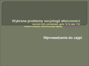 Wybrane problemy socjologii etnicznoci semestr letni poniedziaek godz