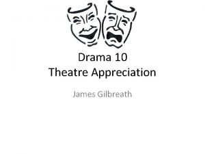 Drama 10 Theatre Appreciation James Gilbreath What is