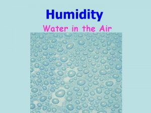 Humidity Water in the Air Humidity is A