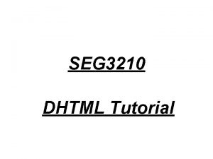 SEG 3210 DHTML Tutorial DHTML DHTML is a