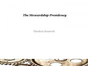 The Stewardship Presidency Theodore Roosevelt Power of Presidency