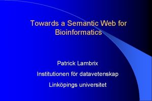 Towards a Semantic Web for Bioinformatics Patrick Lambrix