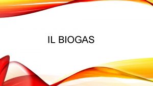 IL BIOGAS COSA IL BIOGAS Il biogas una