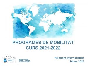 PROGRAMES DE MOBILITAT CURS 2021 2022 Relacions Internacionals