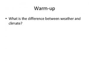 Warmup What is the difference between weather and