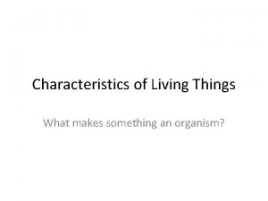 Characteristics of Living Things What makes something an