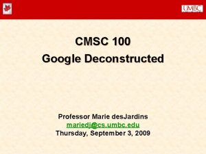 CMSC 100 Google Deconstructed Professor Marie des Jardins