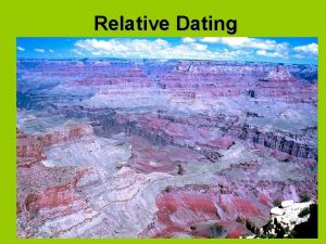 Relative Dating I Relative Dating Relative Dating is