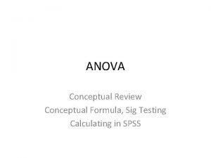 ANOVA Conceptual Review Conceptual Formula Sig Testing Calculating
