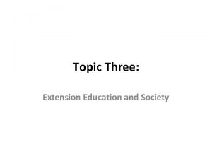 Topic Three Extension Education and Society Extension and