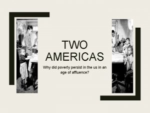 TWO AMERICAS Why did poverty persist in the