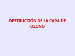 DESTRUCCIN DE LA CAPA DE OZONO OBJETIVO Conocer