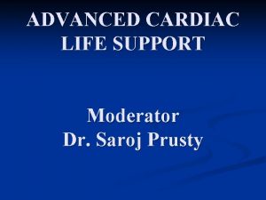 ADVANCED CARDIAC LIFE SUPPORT Moderator Dr Saroj Prusty