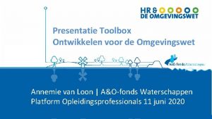 Presentatie Toolbox Ontwikkelen voor de Omgevingswet Annemie van