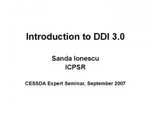 Introduction to DDI 3 0 Sanda Ionescu ICPSR