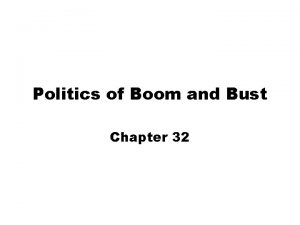 Politics of Boom and Bust Chapter 32 The