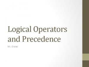 Logical Operators and Precedence Mr Crone Logical Operators