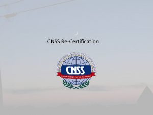CNSS ReCertification CNSS ReCertification Why do this Two