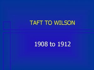 TAFT TO WILSON 1908 to 1912 Taft Tackles