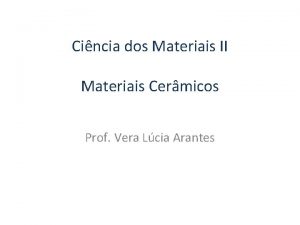 Cincia dos Materiais II Materiais Cermicos Prof Vera