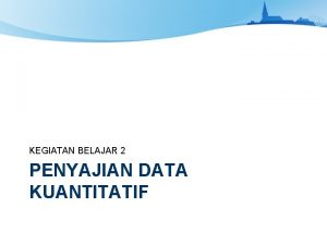 KEGIATAN BELAJAR 2 PENYAJIAN DATA KUANTITATIF Data Kuantitatif
