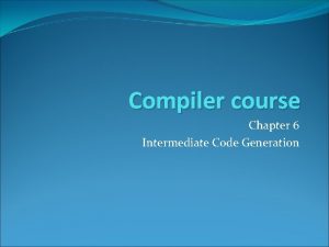 Compiler course Chapter 6 Intermediate Code Generation Outline Compiler course Chapter 6 Intermediate Code Generation Outline