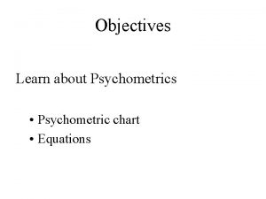 Objectives Learn about Psychometrics Psychometric chart Equations Humidity