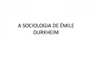 A SOCIOLOGIA DE MILE DURKHEIM DURKHEIM FOI O