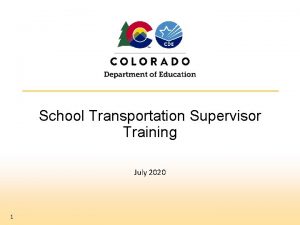 School Transportation Supervisor Training July 2020 1 Colorado