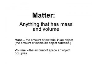 Matter Anything that has mass and volume Mass
