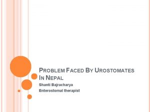 PROBLEM FACED BY UROSTOMATES IN NEPAL Shanti Bajracharya