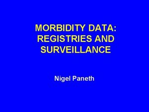 MORBIDITY DATA REGISTRIES AND SURVEILLANCE Nigel Paneth WHAT