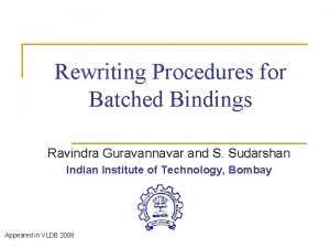 Rewriting Procedures for Batched Bindings Ravindra Guravannavar and