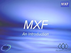 MXF An Introduction An Introduction What is MXF