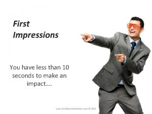 First Impressions You have less than 10 seconds
