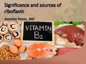 Significance and sources of riboflavin Domina Petric MD