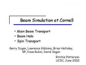Beam Simulation at Cornell Main Beam Transport Beam Beam Simulation at Cornell Main Beam Transport Beam