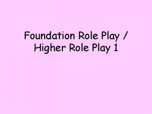 Foundation Role Play Higher Role Play 1 Give