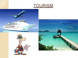 TOURISM WHAT IS TOURISM Tourism is the activities