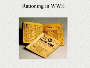 Rationing in WWII RATION BOOKS Everyone had their