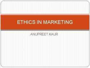 ETHICS IN MARKETING ANUPREET KAUR INTRODUCTION Ethical marketing