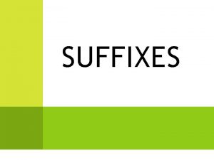 SUFFIXES WHAT ARE SUFFIXES Suffixes are word parts
