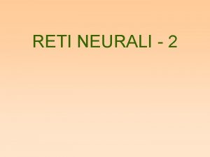 RETI NEURALI 2 TIPI DI APPRENDIMENTO Esistono due