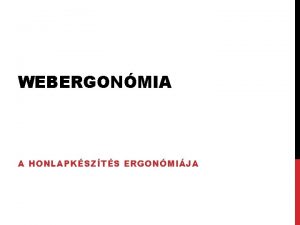 WEBERGONMIA A HONLAPKSZTS ERGONMIJA ERGONMIA Ergonmia a dolgoz