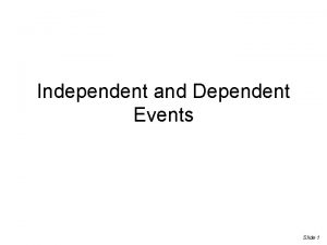 Independent and Dependent Events Slide 1 Independent Events