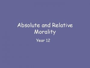 Absolute and Relative Morality Year 12 Aims By